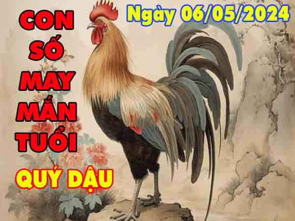 Phân tích con số may mắn tuổi Quý Dậu ngày 6/5/2024